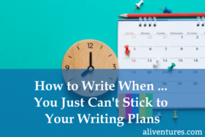 How to WRite When ... You Just Can't Stick to Your Writing Plans (title image)