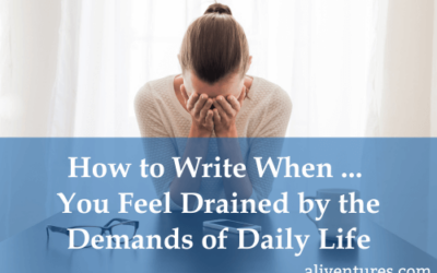 How to Write When … You Feel Drained by the Demands of Daily Life