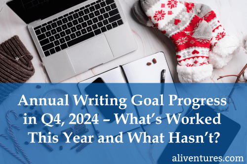 Annual Writing Goal Progress in Q4, 2024 – What’s Worked This Year and What Hasn’t?